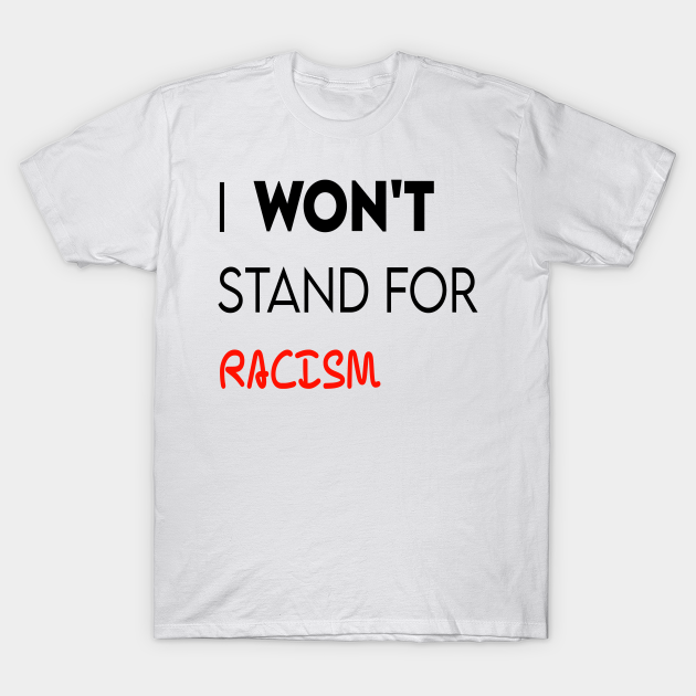 i-won-t-stand-for-racism-i-wont-stand-for-racism-t-shirt-teepublic